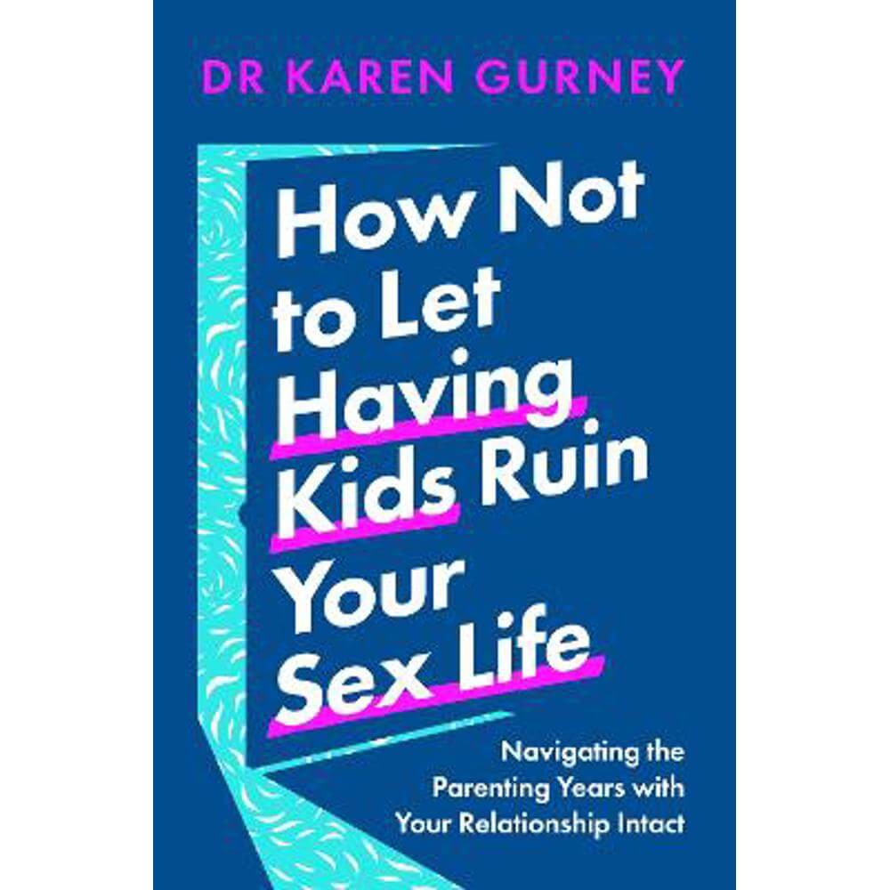 How Not to Let Having Kids Ruin Your Sex Life: Navigating the Parenting Years with Your Relationship Intact (Paperback) - Dr Karen Gurney